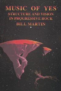 Music of Yes : Structure and Vision in Progressive Rock - Bill, Jr. Martin