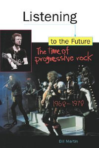 Listening to the Future : Time of Progressive Rock, 1968-78 - Bill Martin