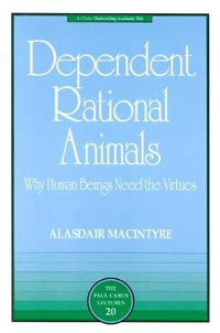 Dependent Rational Animals : Why Human Beings Need the Virtues - Alasdair MacIntyre