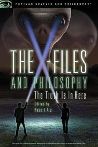 The X-Files and Philosophy : The Truth Is in Here - Robert Arp