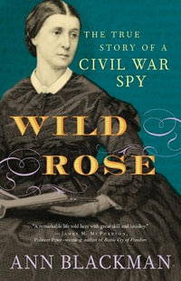 Wild Rose : The True Story of a Civil War Spy - Ann Blackman