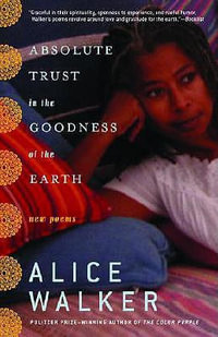 Absolute Trust in the Goodness of the Earth : New Poems - Alice Walker