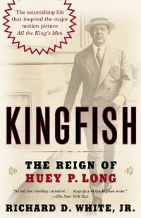 Kingfish : The Reign of Huey P. Long - Richard D. White, Jr.