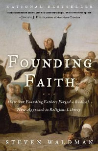 Founding Faith : How Our Founding Fathers Forged a Radical New Approach to Religious Liberty - Steven Waldman