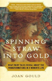 Spinning Straw into Gold : What Fairy Tales Reveal About the Transformations in a Woman's Life - Joan Gould