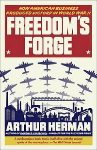 Freedom's Forge : How American Business Produced Victory in World War II - Arthur Herman