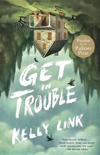 Get in Trouble : Stories - Kelly Link