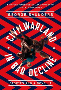 Civilwarland in Bad Decline : Stories and a Novella - George Saunders