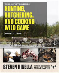 The Complete Guide to Hunting, Butchering, and Cooking Wild Game, Volume 1 : Big Game - Steven Rinella