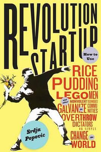 Blueprint for Revolution : How to Use Rice Pudding, Lego Men, and Other Nonviolent Techniques to Galvanize Communities, Overthrow Dictators, or S - Srdja Popovic