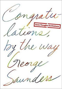 Congratulations, by the Way : Some Thoughts on Kindness - George Saunders