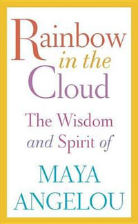 Rainbow in the Cloud : The Wisdom and Spirit of Maya Angelou - Maya Angelou