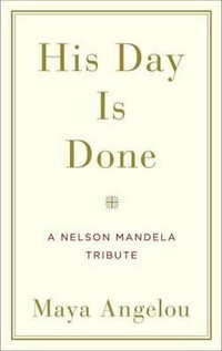 His Day Is Done : A Nelson Mandela Tribute - Maya Angelou