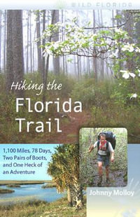 Hiking the Florida Trail : 1,100 Miles, 78 Days, Two Pairs of Boots, and One Heck of an Adventure - Johnny Molloy