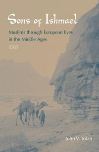 Sons of Ishmael : Muslims through European Eyes in the Middle Ages - John V. Tolan