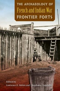 The Archaeology of French and Indian War Frontier Forts - Lawrence E. Babits