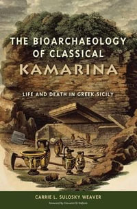 The Bioarchaeology of Classical Kamarina : Life and Death in Greek Sicily - Carrie L. Sulosky Weaver