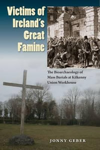 Victims of Ireland's Great Famine : The Bioarchaeology of Mass Burials at Kilkenny Union Workhouse - Jonny Geber