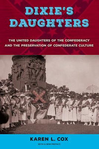 Dixie's Daughters : The United Daughters of the Confederacy and the Preservation of Confederate Culture - Karen L. Cox