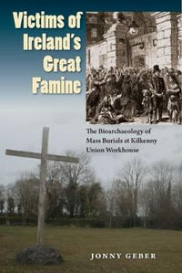 Victims of Ireland's Great Famine : The Bioarchaeology of Mass Burials at Kilkenny Union Workhouse - Jonny Geber