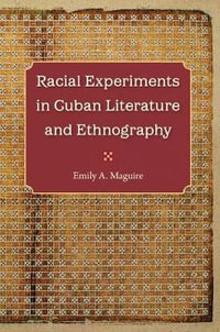 Racial Experiments in Cuban Literature and Ethnography - Emily A. Maguire