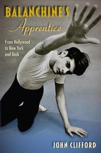 Balanchine's Apprentice : From Hollywood to New York and Back - John Clifford