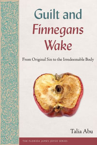 Guilt and Finnegans Wake : From Original Sin to the Irredeemable Body - Talia Abu