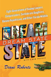 Dream State : Eight Generations of Swamp Lawyers, Conquistadors, Confederate Daughters, Banana Republicans, and Other Florida Wildlife - Diane Roberts