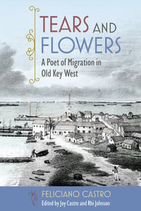 Tears and Flowers : A Poet of Migration in Old Key West - Feliciano Castro