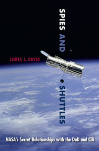 Spies and Shuttles : NASA's Secret Relationships with the DoD and CIA - James E. David