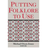 Putting Folklore to Use : Publication of the American Folklore Society. New Series - Michael Owen Jones