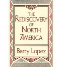 Rediscovery of North America : Clark Lectures - Barry Lopez