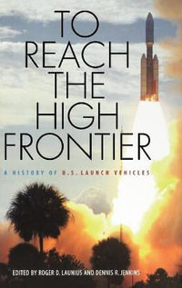 To Reach the High Frontier : A History of U.S. Launch Vehicles - Roger D. Launius