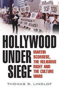 Hollywood Under Siege : Martin Scorsese, the Religious Right, and the Culture Wars - Thomas R Lindlof