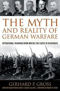 The Myth and Reality of German Warfare : Operational Thinking from Moltke the Elder to Heusinger - Gerhard P. Gross