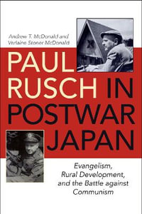 Paul Rusch in Postwar Japan : Evangelism, Rural Development, and the Battle against Communism - Andrew T. McDonald