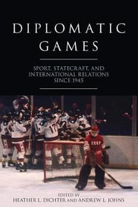 Diplomatic Games : Sport, Statecraft, and International Relations since 1945 - Heather L. Dichter