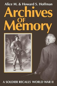 Archives of Memory : A Soldier Recalls World War II - Alice M. Hoffman