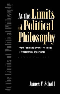 At the Limits of Political Philosophy : From "Brilliant Errors" to Things of Uncommon Importance - James V. Schall