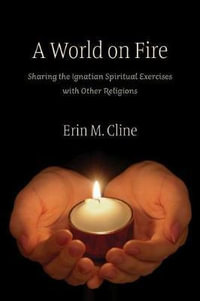 A World on Fire : Sharing the Ignatian Spiritual Exercises with Other Religions - Erin M. Cline