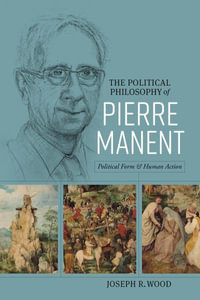 The Political Philosophy of Pierre Manent : Political Form and Human Action - Joseph Wood