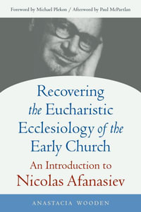 Recovering the Eucharistic Ecclesiology of the Early Church : An Introduction to Nicolas Afanasiev - Anastacis Wooden