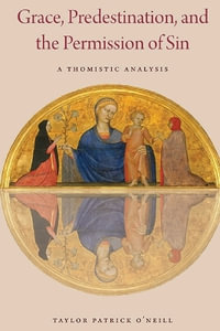 Grace, Predestination, and the Permission of Sin : A Thomistic Analysis - Taylor Patrick O'Neill