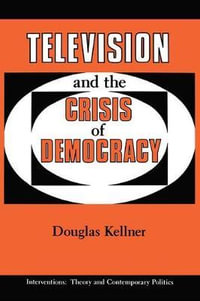 Television And The Crisis Of Democracy : Interventions--Theory & Contemporary Politics - Douglas Kellner