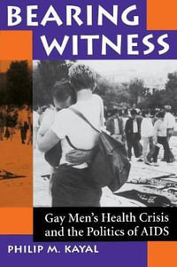 Bearing Witness : Gay Men's Health Crisis And The Politics Of Aids - Philip M Kayal