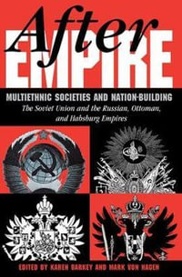 After Empire : Multiethnic Societies And Nation-building: The Soviet Union And The Russian, Ottoman, And Habsburg Empires - Karen Barkey