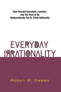 Everyday Irrationality : How Pseudo- Scientists, Lunatics, And The Rest Of Us Systematically Fail To Think Rationally - Robyn Dawes