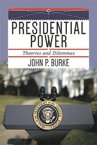 Presidential Power : Theories and Dilemmas - John P. Burke