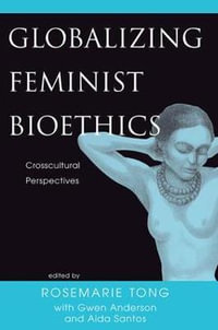 Globalizing Feminist Bioethics : Crosscultural Perspectives - Rosemarie Putnam Tong