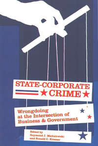 State-Corporate Crime : Wrongdoing at the Intersection of Business and Government - Raymond J. Michalowski